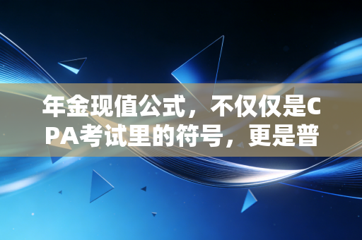 年金现值公式,不仅仅是CPA考试里的符号,更是普通人理财的底层逻辑