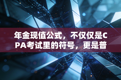 年金现值公式，不仅仅是CPA考试里的符号，更是普通人理财的底层逻辑