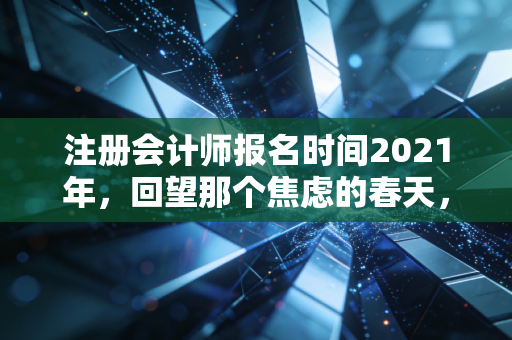 注册会计师报名时间2021年，回望那个焦虑的春天，聊聊我们与CPA的爱恨情仇