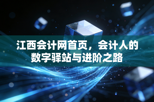 江西会计网首页，会计人的数字驿站与进阶之路