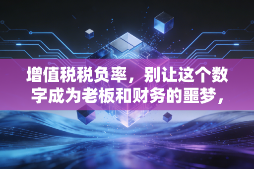 增值税税负率,别让这个数字成为老板和财务的噩梦,教你如何从容应对