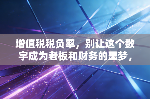 增值税税负率，别让这个数字成为老板和财务的噩梦，教你如何从容应对