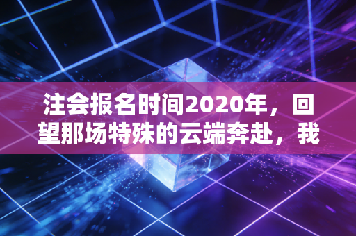 注会报名时间2020年,回望那场特殊的云端奔赴,我们究竟为了什么而坚持?