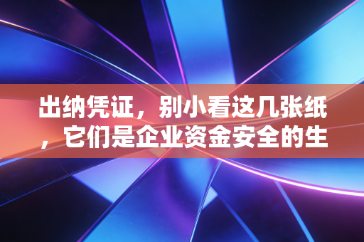 出纳凭证，别小看这几张纸，它们是企业资金安全的生死状