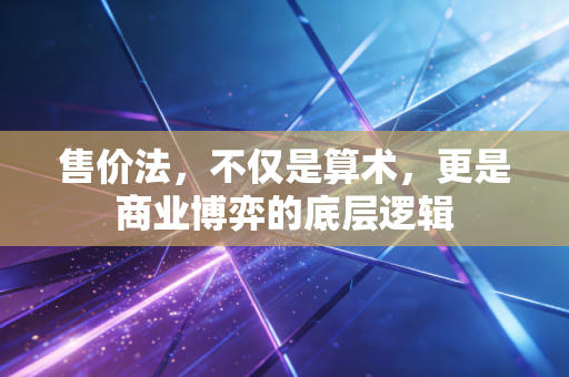 售价法，不仅是算术，更是商业博弈的底层逻辑