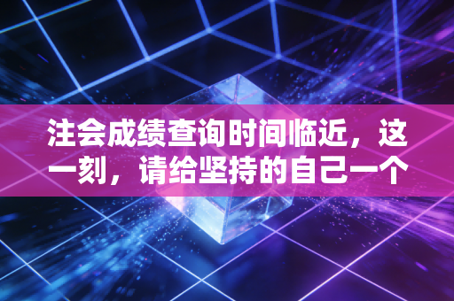 注会成绩查询时间临近，这一刻，请给坚持的自己一个拥抱