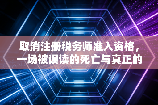 取消注册税务师准入资格，一场被误读的死亡与真正的重生