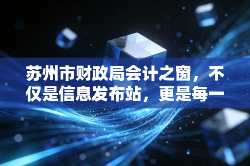 苏州市财政局会计之窗，不仅是信息发布站，更是每一位财务人的职业加速器