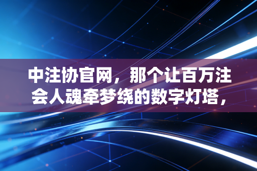 中注协官网,那个让百万注会人魂牵梦绕的数字灯塔,到底还能怎么改?