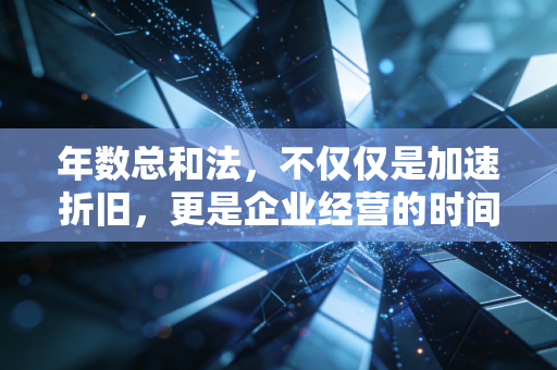 年数总和法,不仅仅是加速折旧,更是企业经营的时间机器