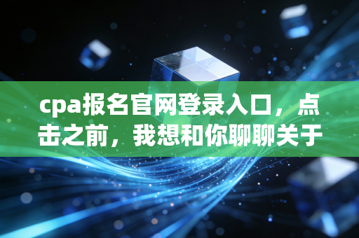 cpa报名官网登录入口，点击之前，我想和你聊聊关于坚持与选择的那些事儿