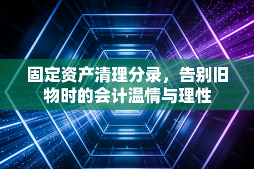 固定资产清理分录,告别旧物时的会计温情与理性