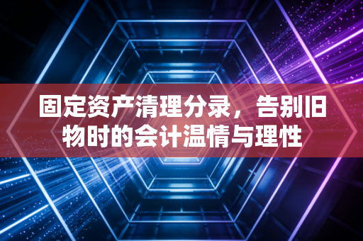 固定资产清理分录,告别旧物时的会计温情与理性