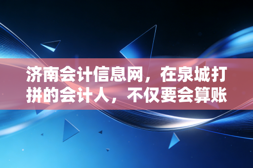 济南会计信息网，在泉城打拼的会计人，不仅要会算账，更要懂借力