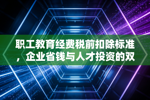 职工教育经费税前扣除标准，企业省钱与人才投资的双重博弈