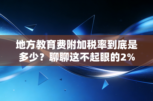 地方教育费附加税率到底是多少？聊聊这不起眼的2%背后的门道与温情