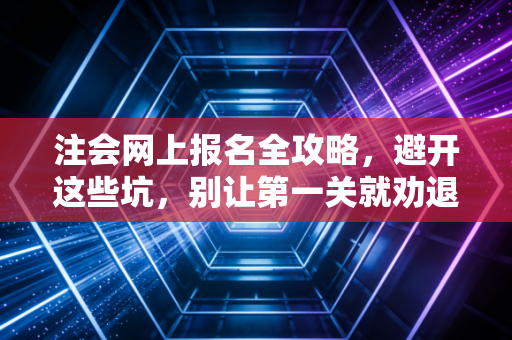 注会网上报名全攻略，避开这些坑，别让第一关就劝退