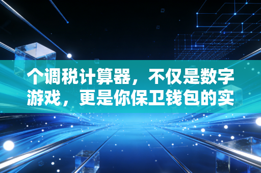 个调税计算器,不仅是数字游戏,更是你保卫钱包的实战利器