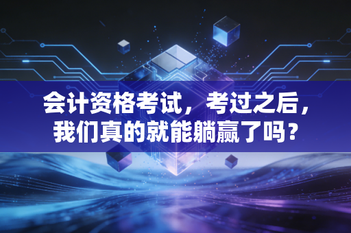 会计资格考试,考过之后,我们真的就能躺赢了吗?