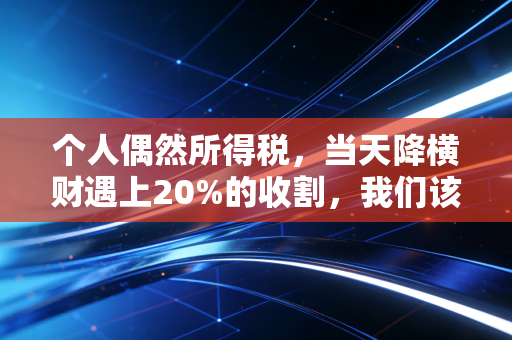 个人偶然所得税,当天降横财遇上20%的收割,我们该如何面对这份意外的账单?