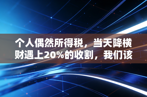 个人偶然所得税，当天降横财遇上20%的收割，我们该如何面对这份意外的账单？