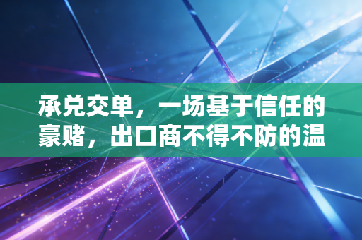 承兑交单，一场基于信任的豪赌，出口商不得不防的温柔陷阱