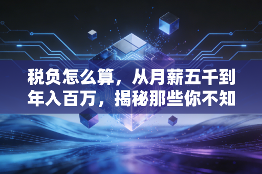 税负怎么算,从月薪五千到年入百万,揭秘那些你不知道的税务真相