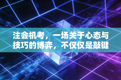 注会机考，一场关于心态与技巧的博弈，不仅仅是敲键盘