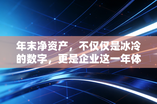年末净资产，不仅仅是冰冷的数字，更是企业这一年体检的终极成绩单