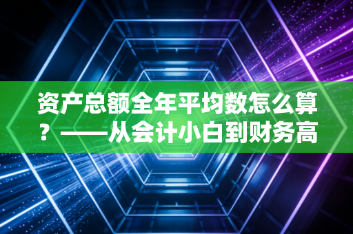 资产总额全年平均数怎么算？——从会计小白到财务高手的进阶之路