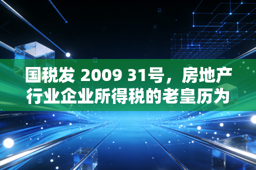 国税发 2009 31号，房地产行业企业所得税的老皇历为何至今仍是避坑指南？