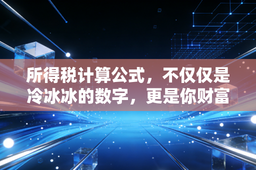 详细阅读:所得税计算公式,不仅仅是冷冰冰的数字,更是你财富生活的指南针 所得税计算公式,不仅仅是冷冰冰的数字,更是你财富生活的指南针