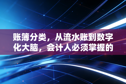 详细阅读:账簿分类,从流水账到数字化大脑,会计人必须掌握的底层逻辑 账簿分类,从流水账到数字化大脑,会计人必须掌握的底层逻辑