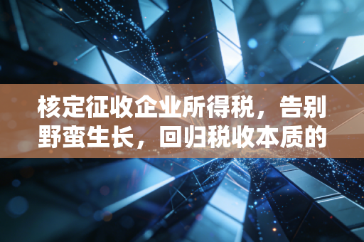 核定征收企业所得税，告别野蛮生长，回归税收本质的深度思考