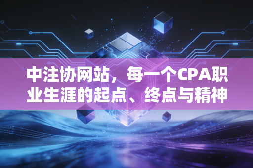 中注协网站,每一个CPA职业生涯的起点、终点与精神图腾