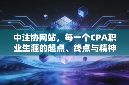 中注协网站,每一个CPA职业生涯的起点、终点与精神图腾