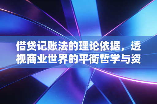 借贷记账法的理论依据，透视商业世界的平衡哲学与资金流转真相