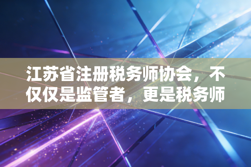详细阅读:江苏省注册税务师协会,不仅仅是监管者,更是税务师背后的温暖推手 江苏省注册税务师协会,不仅仅是监管者,更是税务师背后的温暖推手