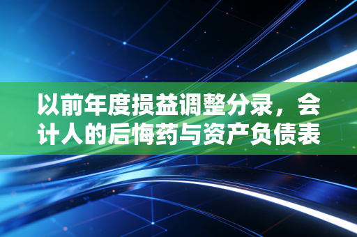 以前年度损益调整分录，会计人的后悔药与资产负债表的时光机