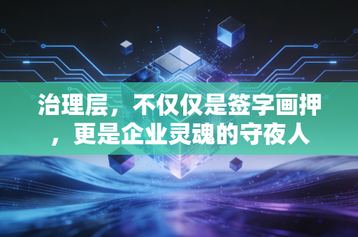 治理层，不仅仅是签字画押，更是企业灵魂的守夜人