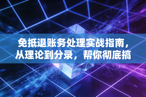免抵退账务处理实战指南,从理论到分录,帮你彻底搞定出口退税