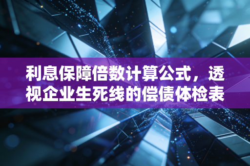 利息保障倍数计算公式,透视企业生死线的偿债体检表