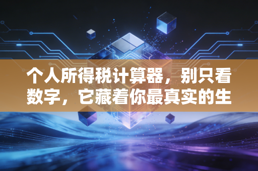 个人所得税计算器,别只看数字,它藏着你最真实的生活状态与财富智慧