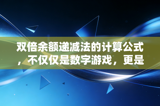 双倍余额递减法的计算公式，不仅仅是数字游戏，更是企业经营的加速器与平衡术