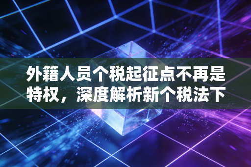 外籍人员个税起征点不再是特权，深度解析新个税法下的机遇与挑战