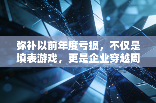 弥补以前年度亏损，不仅是填表游戏，更是企业穿越周期的救命稻草