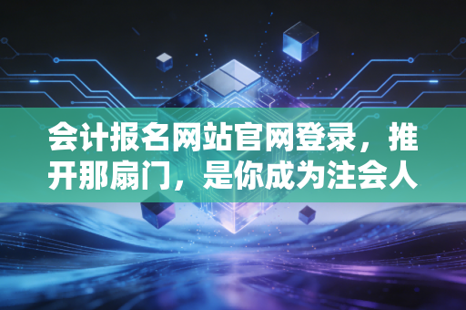 会计报名网站官网登录，推开那扇门，是你成为注会人的第一场修行
