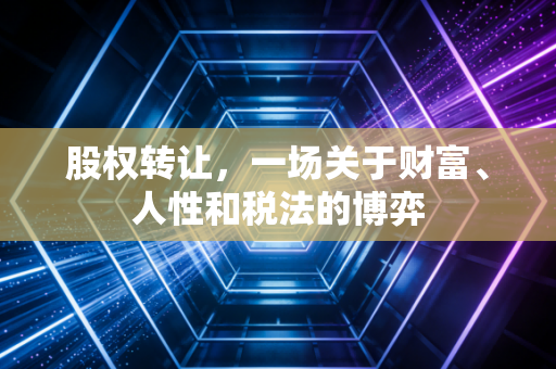 股权转让,一场关于财富、人性和税法的博弈