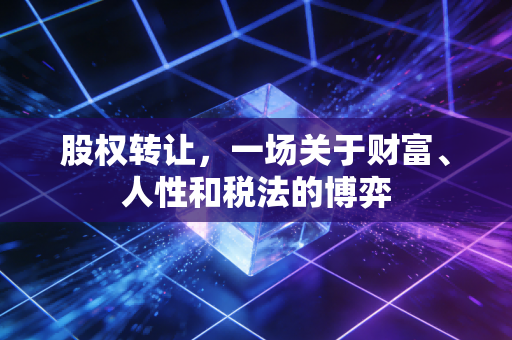 股权转让,一场关于财富、人性和税法的博弈