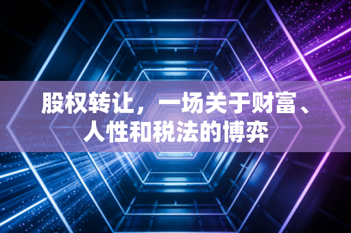 股权转让，一场关于财富、人性和税法的博弈